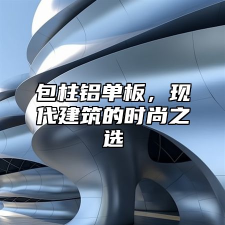 包柱铝单板，现代建筑的时尚之选