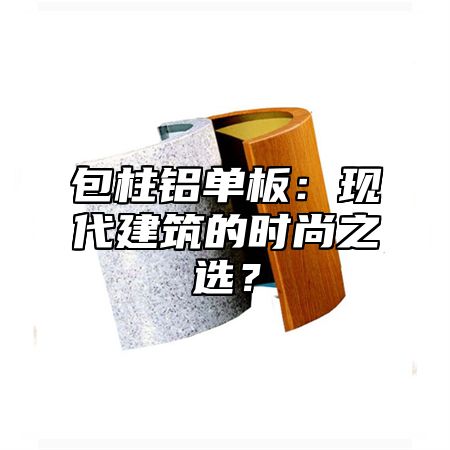 包柱铝单板：现代建筑的时尚之选？
