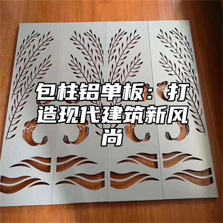 包柱铝单板：打造现代建筑新风尚