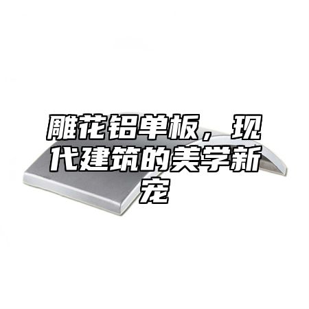 雕花铝单板，现代建筑的美学新宠