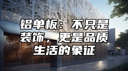 铝单板：不只是装饰，更是品质生活的象征