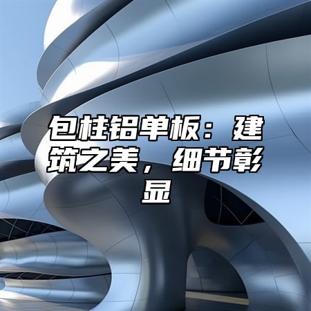 包柱铝单板：建筑之美，细节彰显