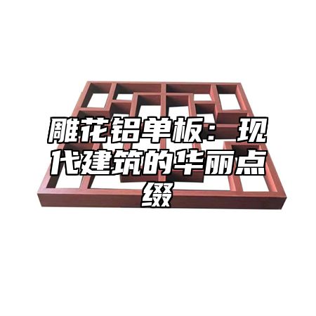 雕花铝单板：现代建筑的华丽点缀