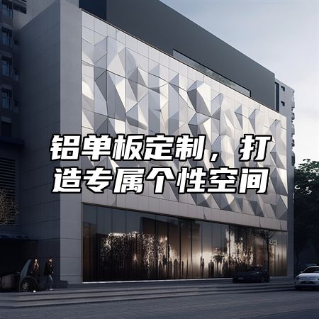 铝单板定制，打造专属个性空间