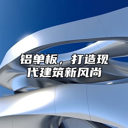 铝单板，打造现代建筑新风尚